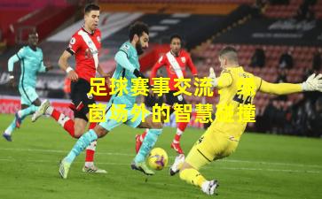 足球赛事交流：绿茵场外的智慧碰撞