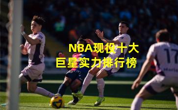 NBA现役十大巨星实力排行榜