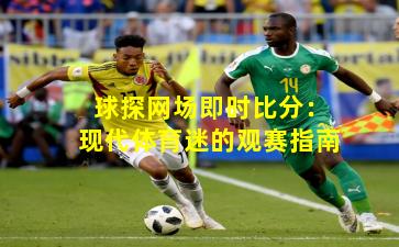 球探网场即时比分：现代体育迷的观赛指南