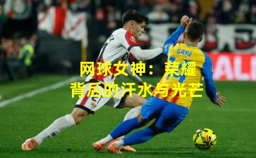 网球女神:荣耀背后的汗水与光芒