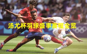 汤尤杯羽球盛事赛程全览