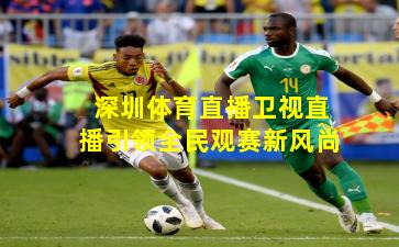 深圳体育直播卫视直播引领全民观赛新风尚