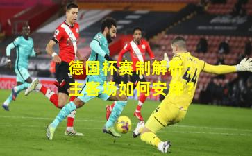 德国杯赛制解析：主客场如何安排？